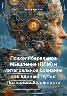 Психолиберальное Мышление (ПЛМ) и Интегральное Сознание как Единый Путь к Познанию Реальности