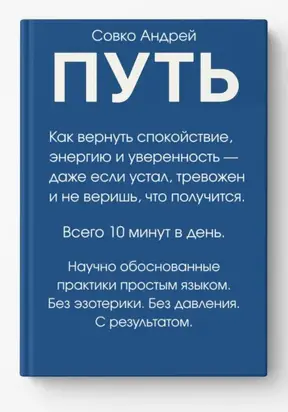 ПУТЬ. Как вернуть спокойствие, энергию и уверенность всего за 10 минут в день – даже если устал, тревожен и не веришь, что получится. Научно обоснованные практики простым языком