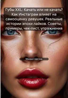 Губы XXL: Качать или не качать? Как Инстаграм влияет на самооценку девушек. Реальные истории эпохи лайков. Советы, примеры, чек-лист, упражнения