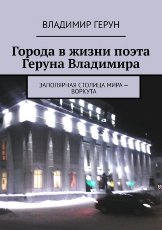 Города в жизни поэта Геруна Владимира. Заполярная столица мира – Воркута