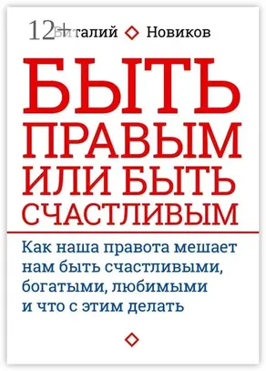Быть правым или быть счастливым. Как наша правота мешает нам быть счастливыми, богатыми, любимыми и что с этим делать