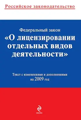 Федеральный закон «О лицензировании отдельных видов деятельности». Текст с изменениями и дополнениями на 2009 год