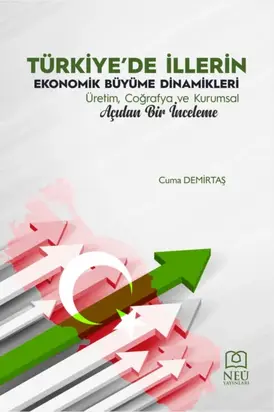 TÜRKİYE'DE İLLERİN EKONOMİK BÜYÜME DİNAMİKLERİ ÜRETİM , COĞRAFYA VE KURUMSAL AÇIDAN BİR İNCELEME