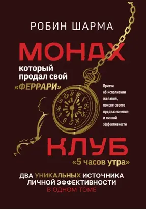 Монах, который продал свой «феррари»: Притчи об исполнении желаний и поиске своего предназначения и личной эффективности. Клуб «5 часов утра»: Два уникальных источника личной эффективности в одном томе