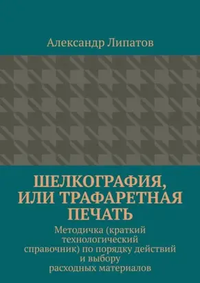 Шелкография, или Трафаретная печать. Методичка (краткий технологический справочник) по порядку действий и выбору расходных материалов