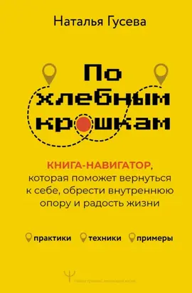 По хлебным крошкам. Книга-навигатор, которая поможет вернуться к себе, обрести внутреннюю опору и радость жизни