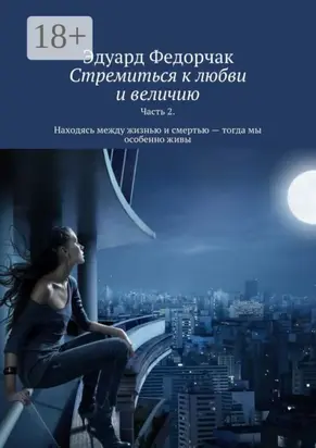 Стремиться к любви и величию. Часть 2. Находясь между жизнью и смертью – тогда мы особенно живы