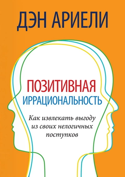 Позитивная иррациональность. Как извлекать выгоду из своих нелогичных поступков
