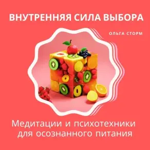 Внутренняя сила выбора: Медитации и психотехники для осознанного питания