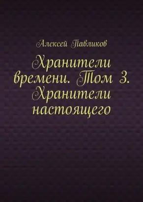 Хранители времени. Том 3. Хранители настоящего