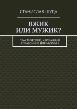 Вжик или мужик? Практический, карманный справочник для мужчин