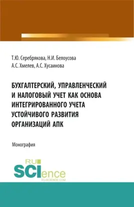 Бухгалтерский, управленческий и налоговый учет как основа интегрированного учета устойчивого развития организаций АПК. (Аспирантура, Бакалавриат, Магистратура). Монография.