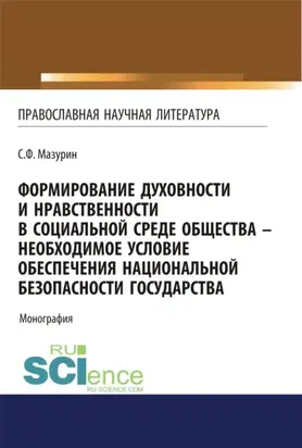 Формирование духовности и нравственности в социальной среде общества – необходимое условие обеспечения национальной безопасности государства. (Аспирантура, Бакалавриат, Магистратура, Специалитет). Монография.