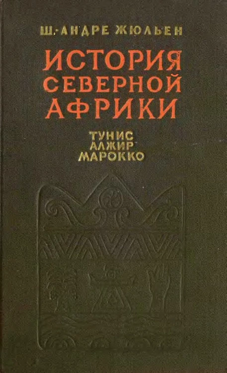 История Северной Африки (Тунис, Алжир, Марокко). Том 1. С древнейших времен до арабского завоевания (647 год)