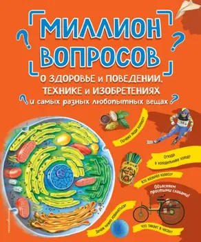 Миллион вопросов о здоровье и поведении, технике и изобретениях и самых разных любопытных вещах