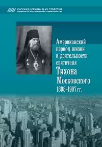 Американский период жизни и деятельности святителя Тихона Московского 1898-1907 гг.
