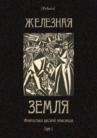 Железная земля: Фантастика русской эмиграции. Том I