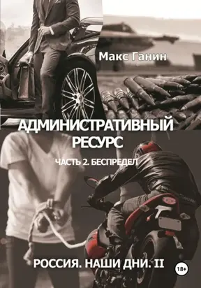 Административный ресурс. Часть 2. Беспредел. Россия. Наши дни II