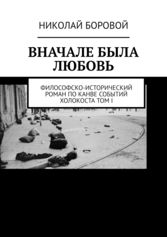 Вначале была любовь. Философско-исторический роман по канве событий Холокоста. Том I