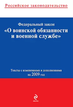 Федеральный закон «О воинской обязанности и военной службе». Текст с изменениями и дополнениями на 2009 год