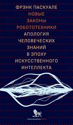 Новые законы робототехники. Апология человеческих знаний в эпоху искусственного интеллекта