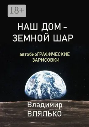 НАШ ДОМ – ЗЕМНОЙ ШАР. Автобиографические зарисовки