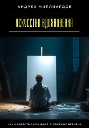 Искусство вдохновения. Как находить силы даже в сложные времена