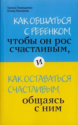 Как общаться с ребенком, чтобы он рос счастливым, и как оставаться счастливым, общаясь с ним