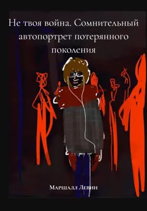 Не твоя война. Сомнительный автопортрет потерянного поколения