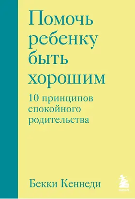 Помочь ребенку быть хорошим. 10 принципов спокойного родительства