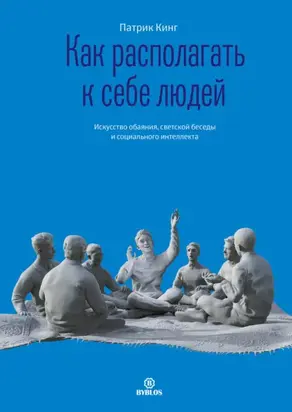 Как располагать к себе людей. Искусство обаяния, светской беседы и социального интеллекта