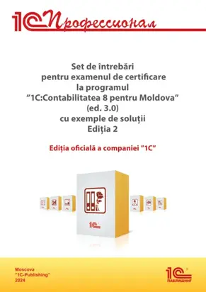 Комплект вопросов сертификационного экзамена «1С:Профессионал» по программе «1С:Бухгалтерия 8 для Молдовы» (редакция 3.0) с примерами решений на румынском, издание 2. Версия экзамена – ноябрь 2024
