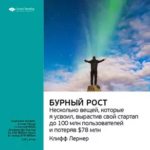 Ключевые идеи книги: Бурный рост: несколько вещей, которые я усвоил, вырастив свой стартап до 100 млн пользователей и потеряв $78 млн. Клифф Лернер