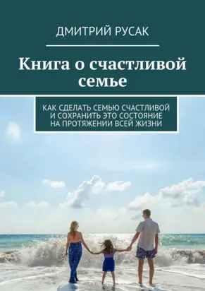 Книга о счастливой семье. Как сделать семью счастливой и сохранить это состояние на протяжении всей жизни