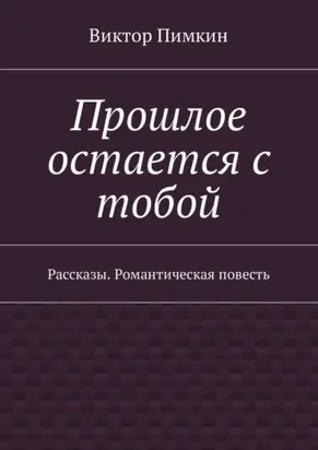 Прошлое остается с тобой. Рассказы. Романтическая повесть