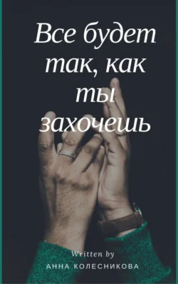Все будет так, как ты захочешь