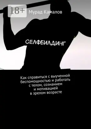 Селфбилдинг. Как справиться с выученной беспомощностью и работать с телом, сознанием и мотивацией в зрелом возрасте
