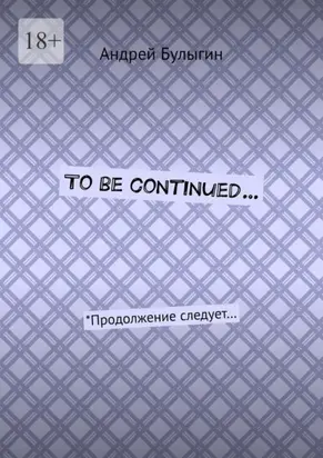 To be continued… *Продолжение следует…