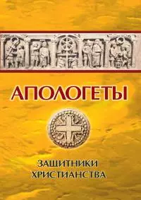 Апологеты. Защитники Христианства