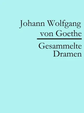 Johann Wolfgang von Goethe: Gesammelte Dramen