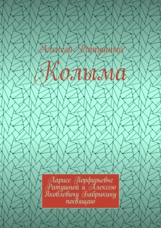Колыма. Ларисе Порфирьевне Ратушной и Алексею Яковлевичу Бабрыкину посвящаю