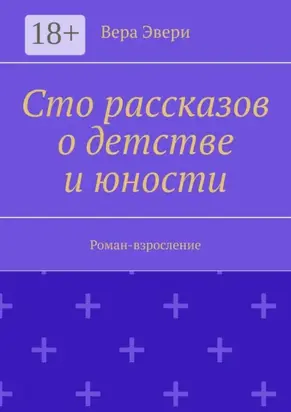 Сто рассказов о детстве и юности. Роман-взросление