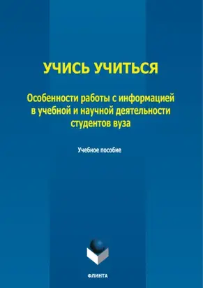 Учись учиться. Особенности работы с информацией в учебной и научной деятельности студентов вуза