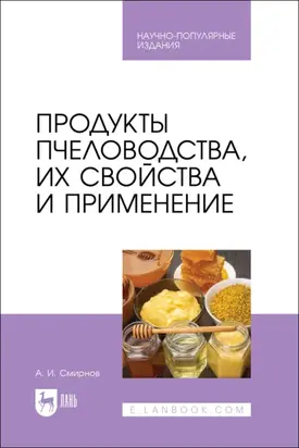 Продукты пчеловодства, их свойства и применение. Научно-популярное издание