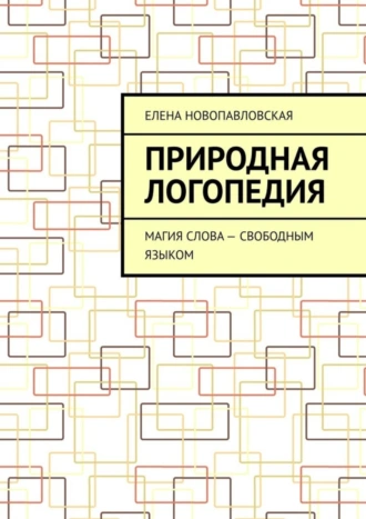 Природная логопедия. Магия слова – свободным языком