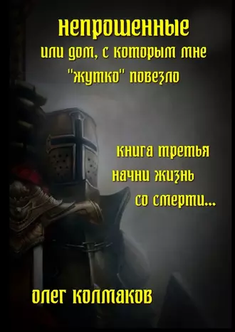 Непрошеные, или Дом, с которым мне «жутко» повезло. Книга третья. Начни жизнь со смерти…