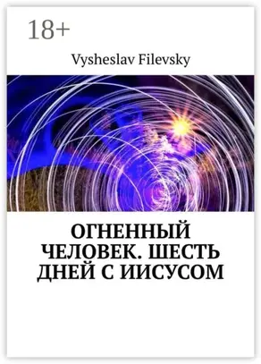 Огненный человек. Шесть дней с Иисусом