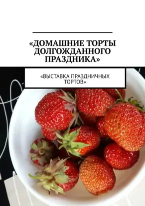 Домашние торты долгожданного праздника. Выставка праздничных тортов