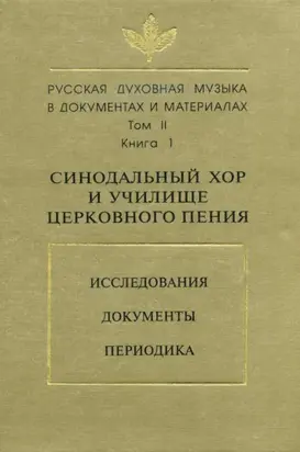 Русская духовная музыка в документах и материалах. Том 2. Книга 1: Синодальный хор и училище церковного пения. Исследования. Документы. Периодика