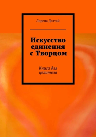 Искусство единения с Творцом. Книга для целителя